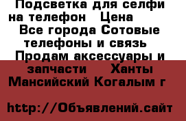 1 Подсветка для селфи на телефон › Цена ­ 990 - Все города Сотовые телефоны и связь » Продам аксессуары и запчасти   . Ханты-Мансийский,Когалым г.